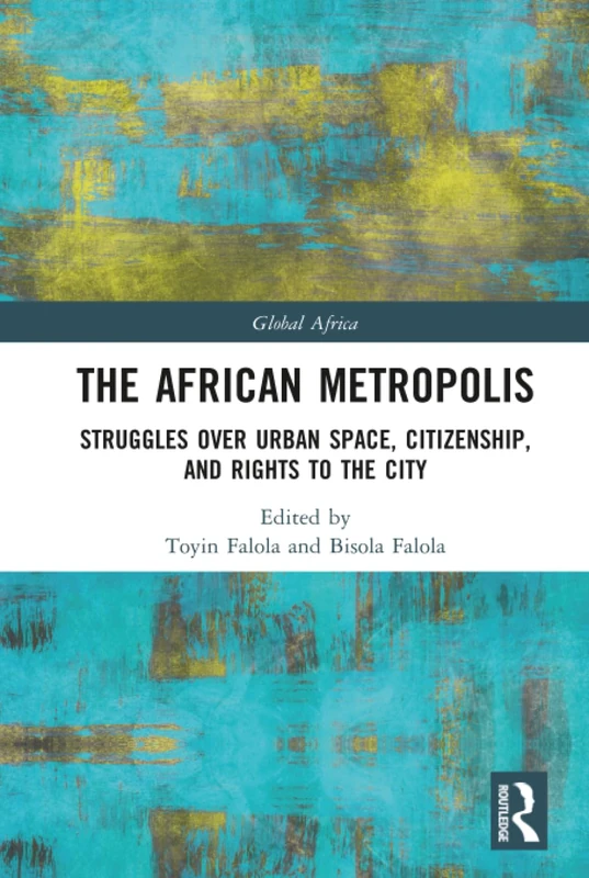 The African Metropolis: Struggles over Urban Space, Citizenship, and Rights to the City (Global Africa)