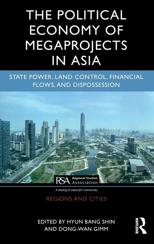 The Political Economy of Megaprojects in Asia: State Power, Land Control, Financial Flows, and Dispossession (Regions and Cities)