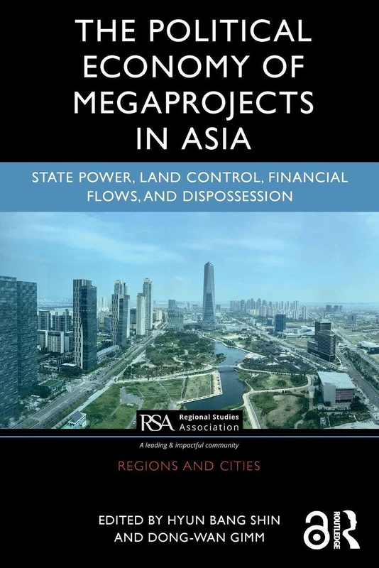 The Political Economy of Megaprojects in Asia: State Power, Land Control, Financial Flows, and Dispossession (Regions and Cities)