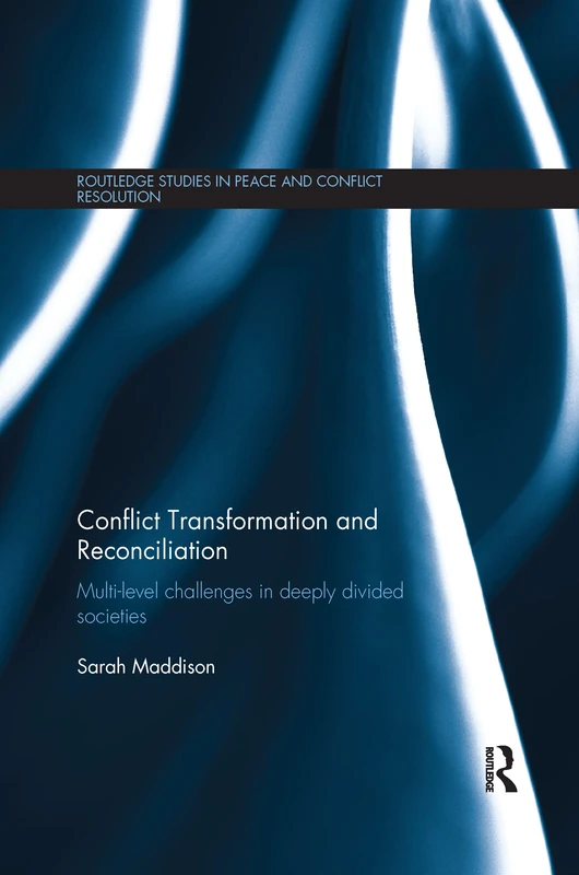 Conflict Transformation and Reconciliation: Multi-level Challenges in Deeply Divided Societies (Routledge Studies in Peace and Conflict Resolution)