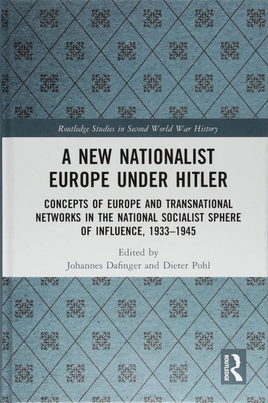 A New Nationalist Europe Under Hitler: Concepts of Europe and Transnational Networks in the National Socialist Sphere of Influence, 1933–1945 (Routledge Studies in Second World War History)