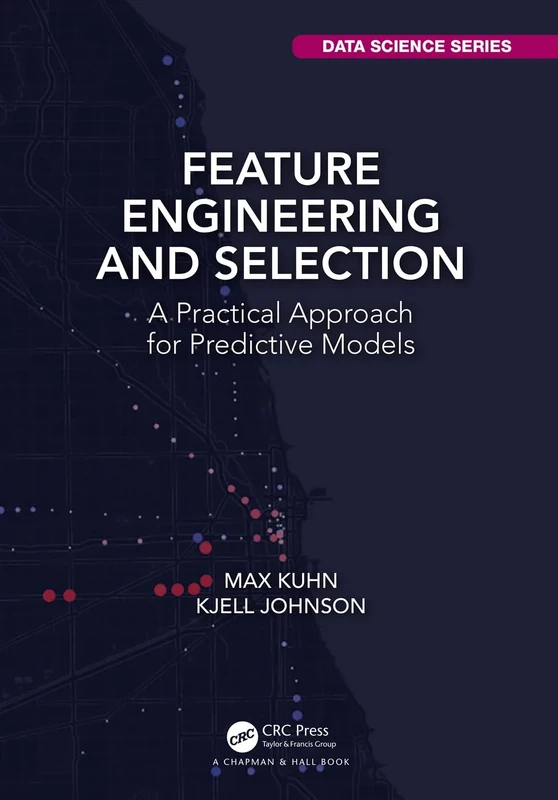 Feature Engineering and Selection: A Practical Approach for Predictive Models (Chapman & Hall/CRC Data Science Series)