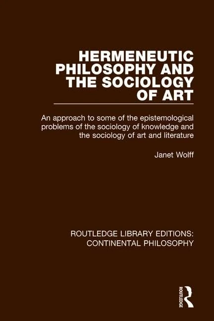 Hermeneutic Philosophy and the Sociology of Art: An Approach to Some of the Epistemological Problems of the Sociology of Knowledge and the Sociology ... Library Editions: Continental Philosophy)