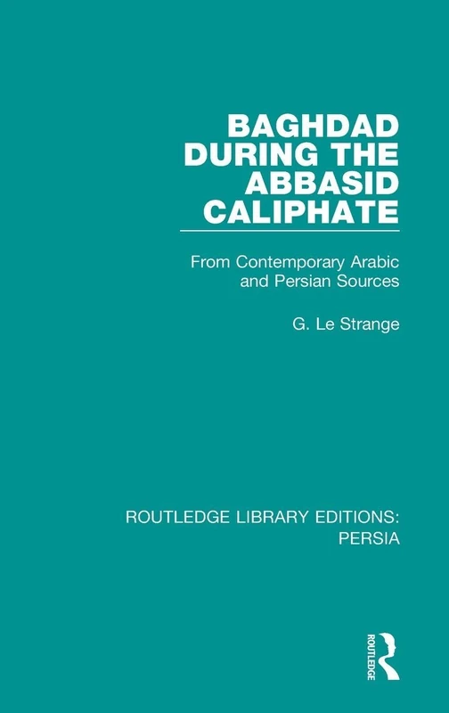 Baghdad During the Abbasid Caliphate: From Contemporary Arabic and Persian Sources: 2 (Routledge Library Editions: Persia)