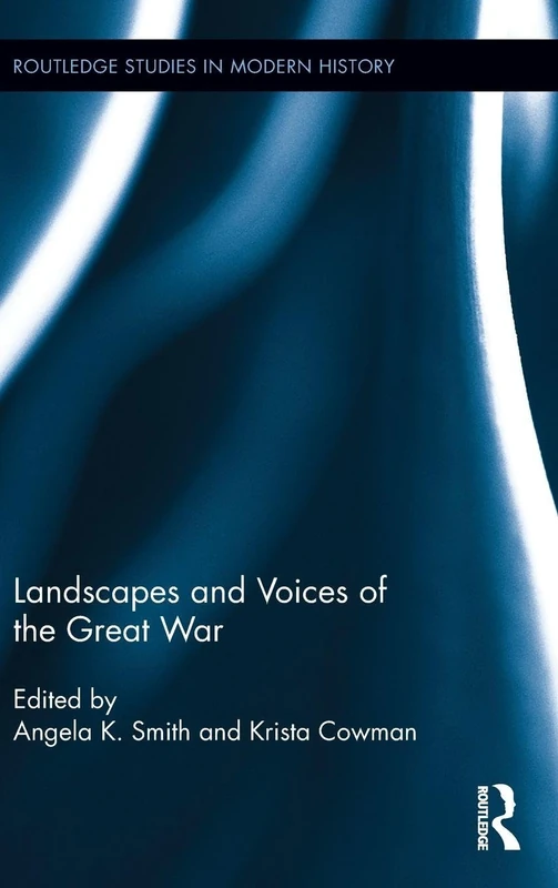 Landscapes and Voices of the Great War: 22 (Routledge Studies in Modern History)