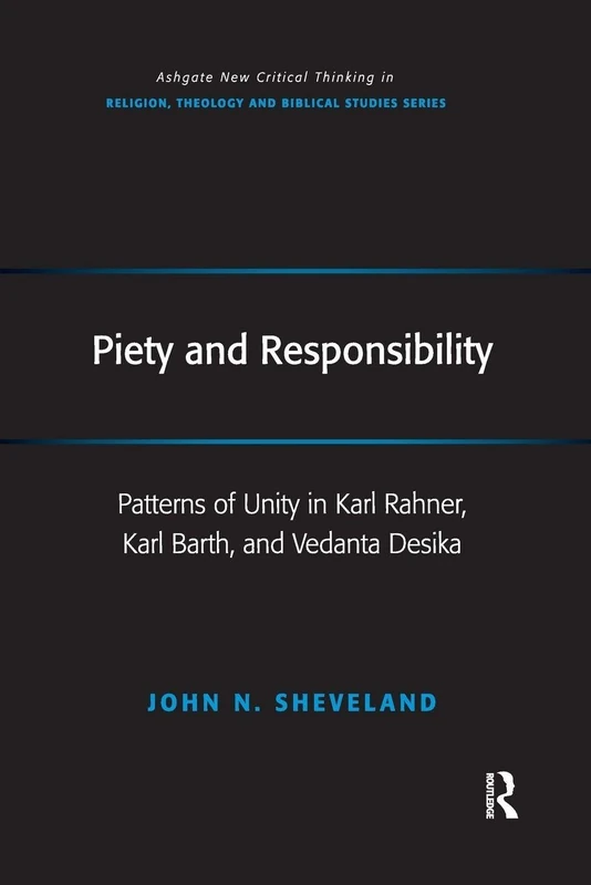 Piety and Responsibility: Patterns of Unity in Karl Rahner, Karl Barth, and Vedanta Desika (Routledge New Critical Thinking in Religion, Theology and Biblical Studies)
