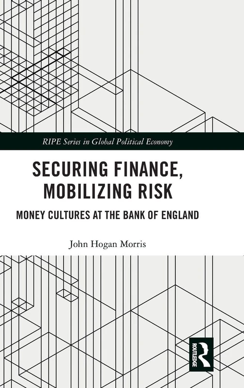 Securing Finance, Mobilizing Risk: Money Cultures at the Bank of England (RIPE Series in Global Political Economy)