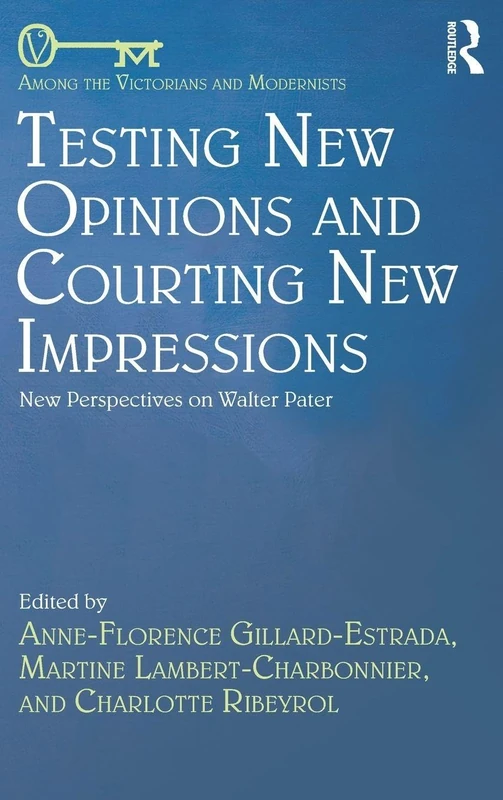 Testing New Opinions and Courting New Impressions: New Perspectives on Walter Pater (Among the Victorians and Modernists)