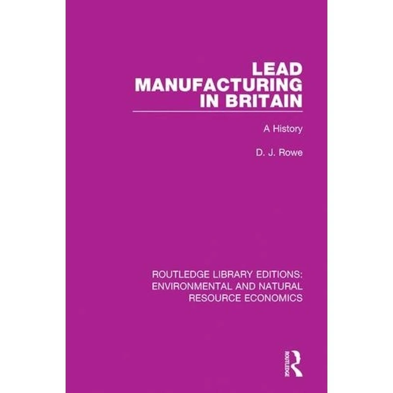 Lead Manufacturing in Britain: A History (Routledge Library Editions: Environmental and Natural Resource Economics)