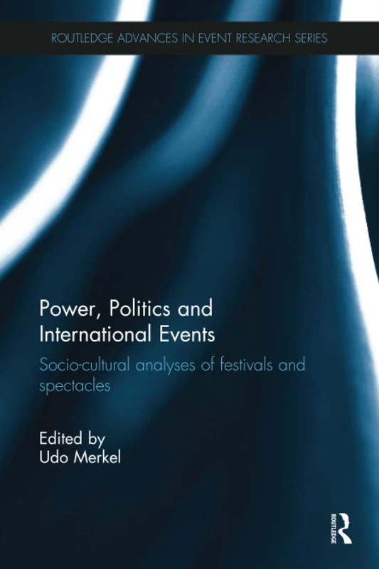 Power, Politics and International Events.: Socio-cultural Analyses of Festivals and Spectacles (Routledge Advances in Event Research Series)