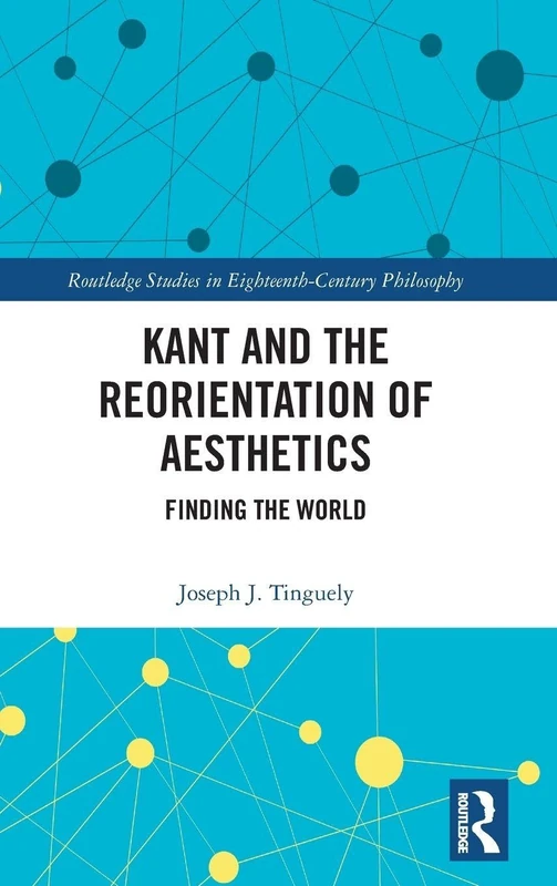 Kant and the Reorientation of Aesthetics: Finding the World (Routledge Studies in Eighteenth-Century Philosophy)