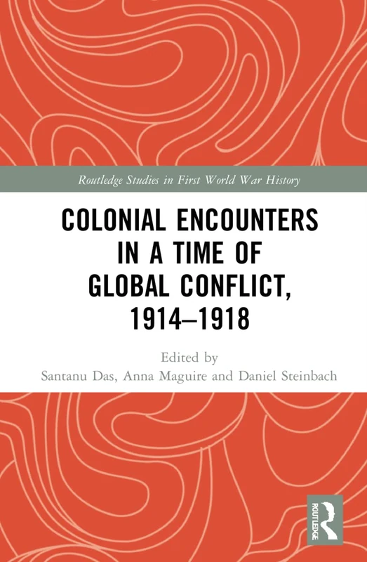 Colonial Encounters in a Time of Global Conflict, 1914–1918 (Routledge Studies in First World War History)