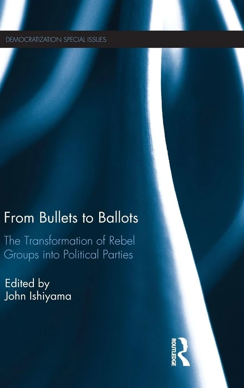 From Bullets to Ballots: The Transformation of Rebel Groups into Political Parties (Democratization Special Issues)