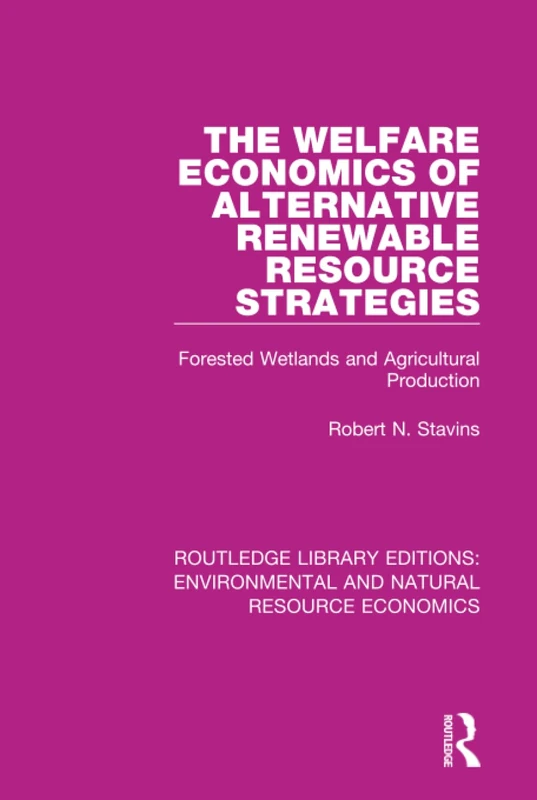 The Welfare Economics of Alternative Renewable Resource Strategies: Forested Wetlands and Agricultural Production (Routledge Library Editions: Environmental and Natural Resource Economics)
