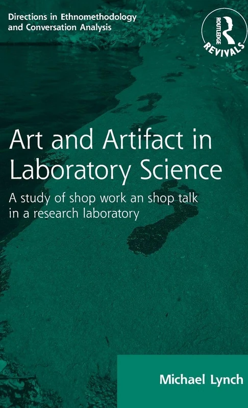 Routledge Revivals: Art and Artifact in Laboratory Science (1985): A study of shop work and shop talk in a research laboratory (Directions in Ethnomethodology and Conversation Analysis)
