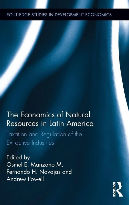 The Economics of Natural Resources in Latin America: Taxation and Regulation of the Extractive Industries (Routledge Studies in Development Economics)