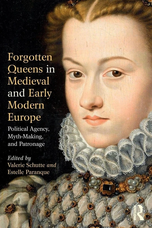 Forgotten Queens in Medieval and Early Modern Europe: Political Agency, Myth-Making, and Patronage