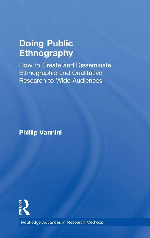 Doing Public Ethnography: How to Create and Disseminate Ethnographic and Qualitative Research to Wide Audiences (Routledge Advances in Research Methods)