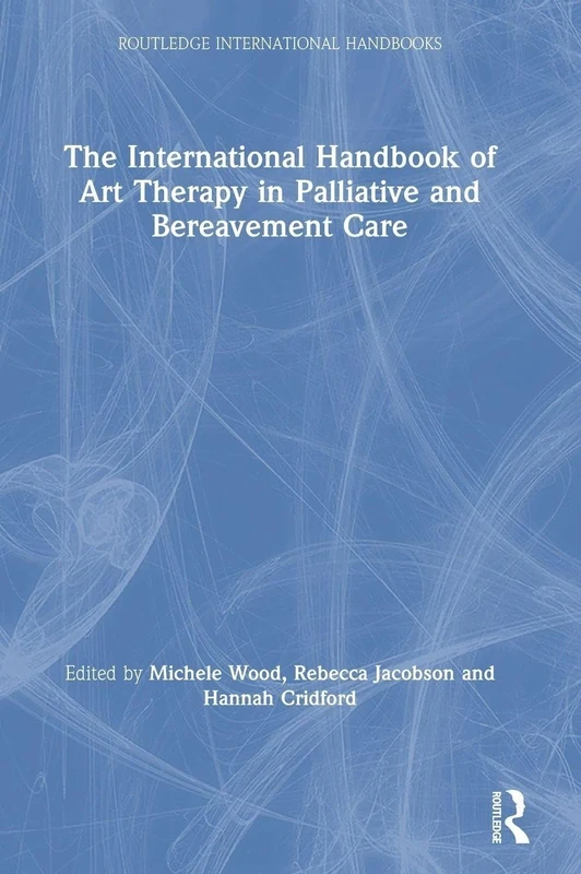 The International Handbook of Art Therapy in Palliative and Bereavement Care (Routledge International Handbooks)