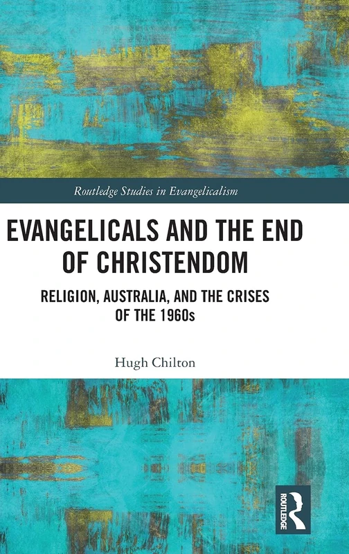 Evangelicals and the End of Christendom: Religion, Australia and the Crises of the 1960s (Routledge Studies in Evangelicalism)
