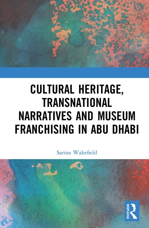Cultural Heritage, Transnational Narratives and Museum Franchising in Abu Dhabi: Beyond Boundaries (Critical Studies in Heritage, Emotion and Affect)