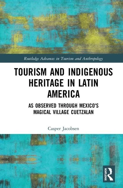 Tourism and Indigenous Heritage in Latin America: As Observed through Mexico's Magical Village Cuetzalan (Routledge Advances in Tourism and Anthropology)