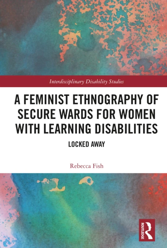 A Feminist Ethnography of Secure Wards for Women with Learning Disabilities: Locked Away (Interdisciplinary Disability Studies)