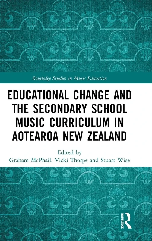 Educational Change and the Secondary School Music Curriculum in Aotearoa New Zealand (Routledge Studies in Music Education)