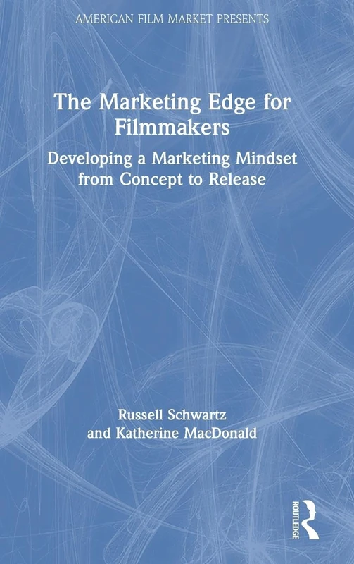 The Marketing Edge for Filmmakers: Developing a Marketing Mindset from Concept to Release (American Film Market Presents)