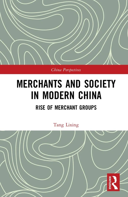 Merchants and Society in Modern China: Rise of Merchant Groups (China Perspectives)