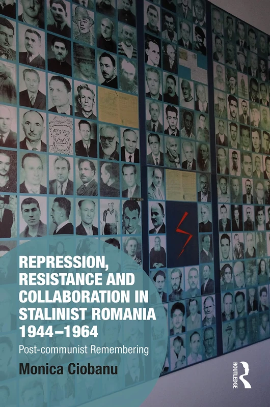 Repression, Resistance and Collaboration in Stalinist Romania 1944-1964: Post-communist Remembering (Memory Studies: Global Constellations)