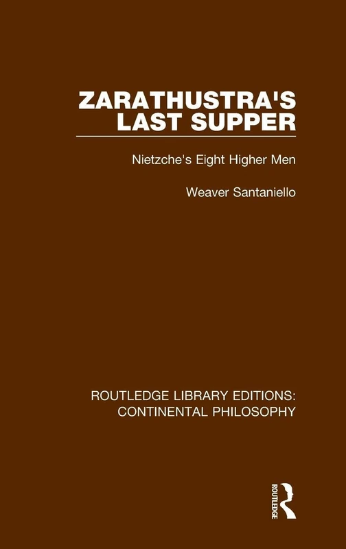 Zarathustra's Last Supper: Nietzche's Eight Higher Men: 11 (Routledge Library Editions: Continental Philosophy)
