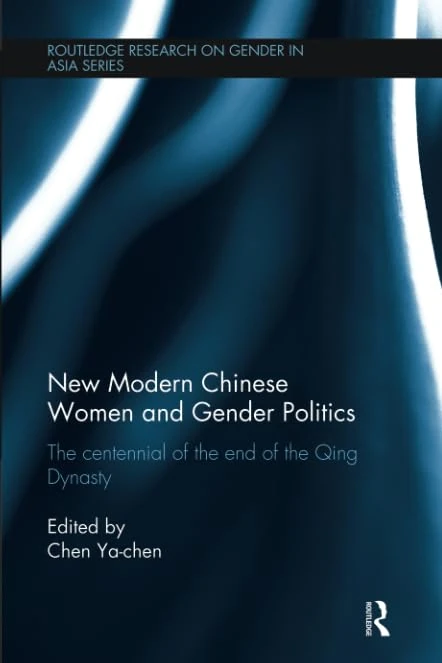 New Modern Chinese Women and Gender Politics: The Centennial of the End of the Qing Dynasty (Routledge Research on Gender in Asia Series)