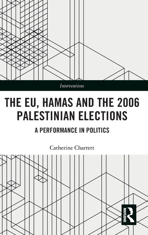 The EU, Hamas and the 2006 Palestinian Elections: A Performance in Politics (Interventions)