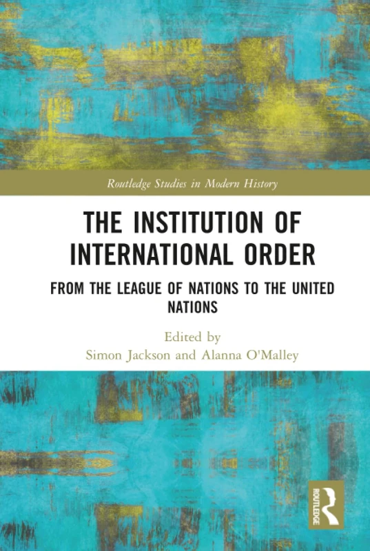 The Institution of International Order: From the League of Nations to the United Nations (Routledge Studies in Modern History)