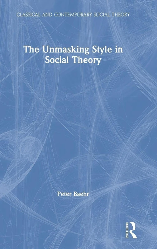 The Unmasking Style in Social Theory (Classical and Contemporary Social Theory)
