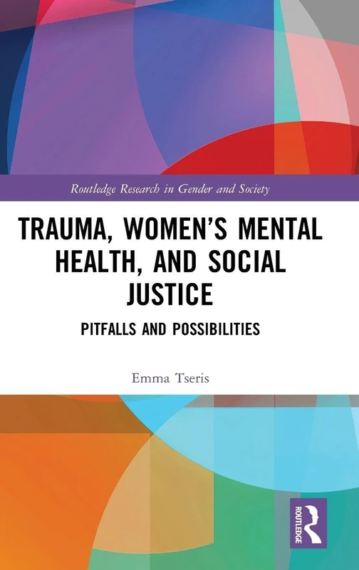 Trauma, Women’s Mental Health, and Social Justice: Pitfalls and Possibilities (Routledge Research in Gender and Society)
