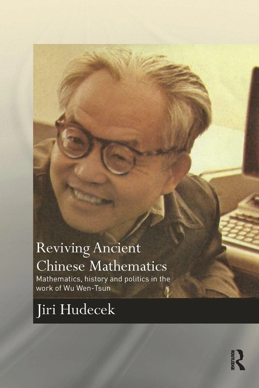 Reviving Ancient Chinese Mathematics: Mathematics, History and Politics in the Work of Wu Wen-Tsun (Needham Research Institute Series)