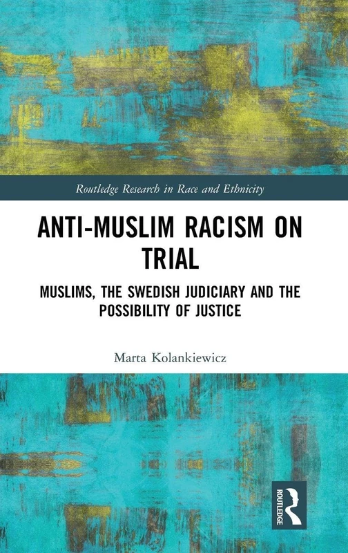 Anti-Muslim Racism on Trial: Muslims, the Swedish Judiciary and the Possibility of Justice (Routledge Research in Race and Ethnicity)