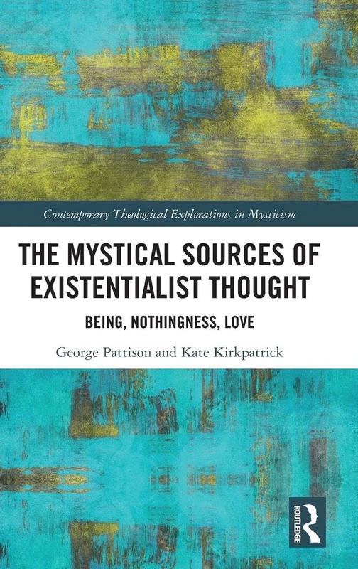 The Mystical Sources of Existentialist Thought: Being, Nothingness, Love (Contemporary Theological Explorations in Mysticism)