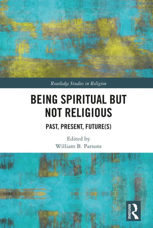Being Spiritual but Not Religious: Past, Present, Future(s) (Routledge Studies in Religion)