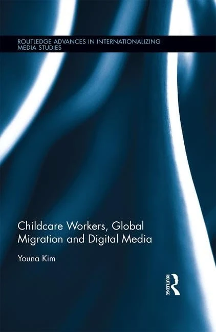 Childcare Workers, Global Migration and Digital Media (Routledge Advances in Internationalizing Media Studies)