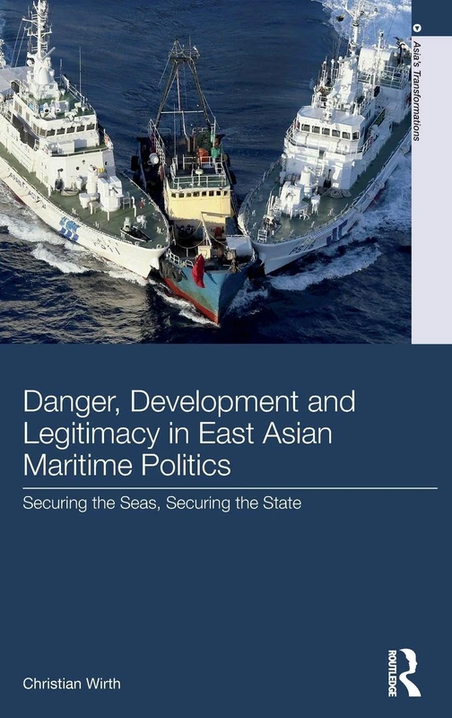 Danger, Development and Legitimacy in East Asian Maritime Politics: Securing the Seas, Securing the State (Asia's Transformations)
