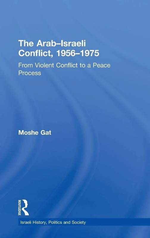 The Arab–Israeli Conflict, 1956–1975: From Violent Conflict to a Peace Process (Israeli History, Politics and Society)