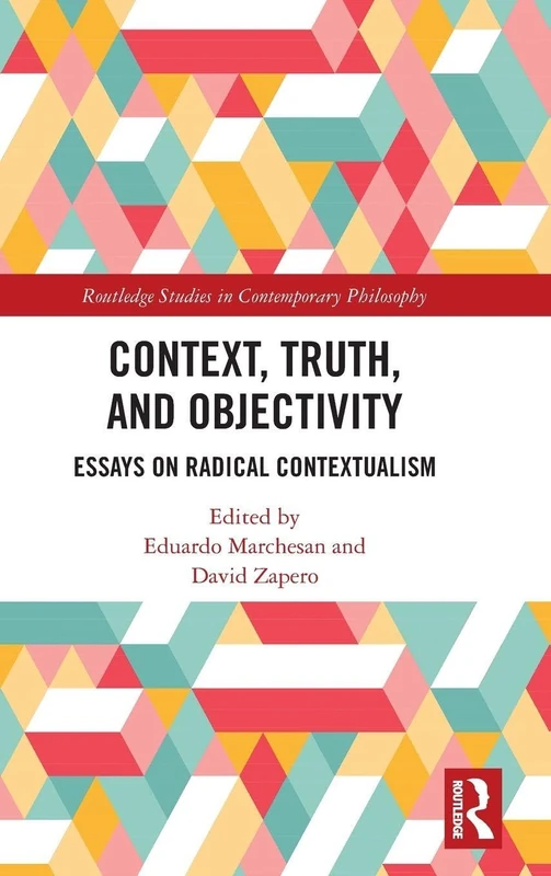 Context, Truth and Objectivity: Essays on Radical Contextualism (Routledge Studies in Contemporary Philosophy)