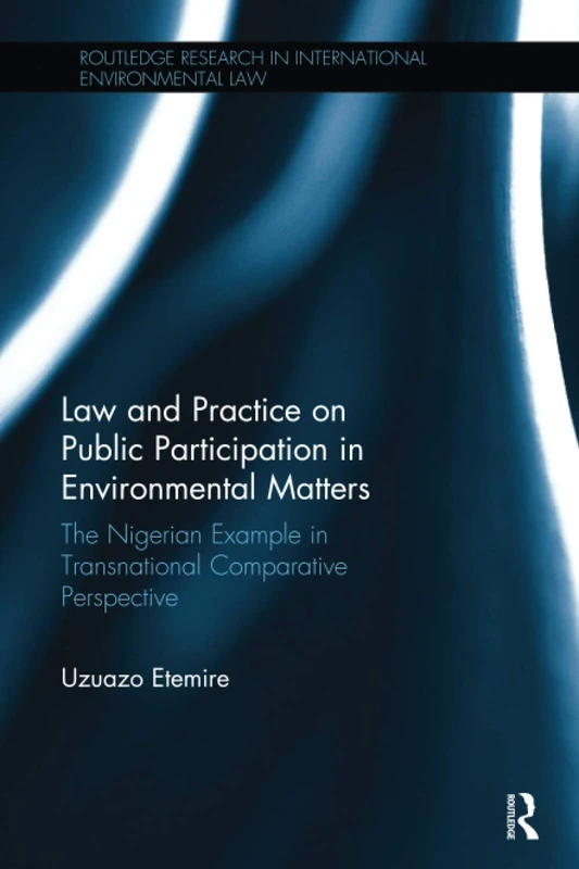 Law and Practice on Public Participation in Environmental Matters: The Nigerian Example in Transnational Comparative Perspective (Routledge Research in International Environmental Law)