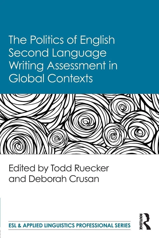 The Politics of English Second Language Writing Assessment in Global Contexts (ESL & Applied Linguistics Professional Series)