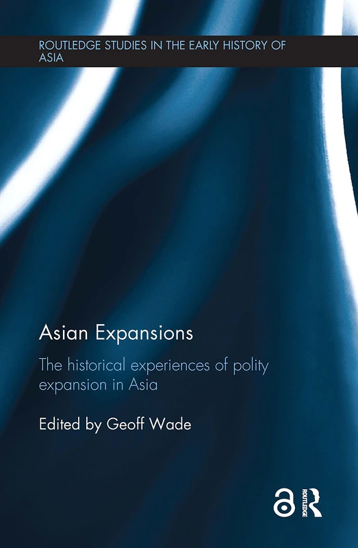 Asian Expansions: The Historical Experiences of Polity Expansion in Asia (Routledge Studies in the Early History of Asia)