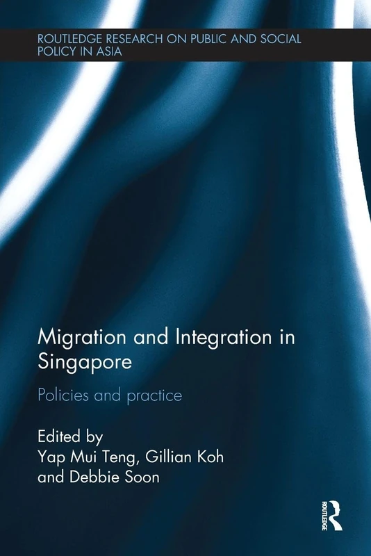 Migration and Integration in Singapore: Policies and Practice (Routledge Research On Public and Social Policy in Asia)