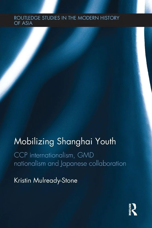 Mobilizing Shanghai Youth: CCP Internationalism, GMD Nationalism and Japanese Collaboration (Routledge Studies in the Modern History of Asia)